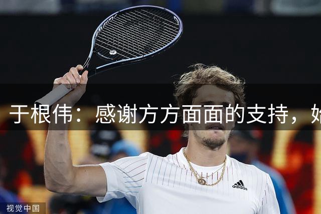于根伟：感谢方方面面的支持，始终与球队风雨同行、荣辱与共